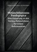 Melanchthoniana Paedagogica Eine Erganzung Zu Den Werken Melanchthons Im Corpus Reformatorum