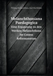 Melanchthoniana Paedagogica Eine Erganzung Zu Den Werken Melanchthons Im Corpus Reformatorum