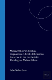 Melanchthon'S Christum Cognoscere: Christ'S Efficacious Presence In The Eucharistic Theology Of Melanchthon