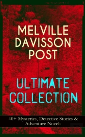 Melville Davisson Post Ultimate Collection: 40+ Mysteries, Detective Stories & Adventure Novels
