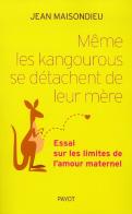 Même Les Kangourous Se Séparent De Leur Mère ; Essai Sur Les Limites De L'Amour Maternel