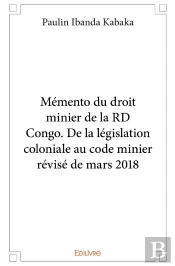 Mémento Du Droit Minier De La Rd Congo. : De La Législation Coloniale Au Code Minier Révisé De Mars 2018