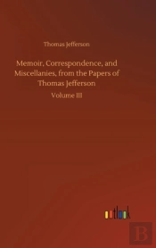 Memoir, Correspondence, And Miscellanies, From The Papers Of Thomas Jefferson