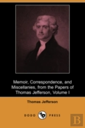 Memoir, Correspondence, And Miscellanies, From The Papers Of Thomas Jefferson, Volume I (Dodo Press)