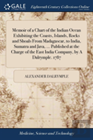 Memoir Of A Chart Of The Indian Ocean Exhibiting The Coasts, Islands, Rocks And Shoals From Madagascar, To India, Sumatra And Java, ... Published At The Charge Of The East India Company, By A Dalrympl