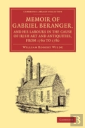Memoir Of Gabriel Beranger, And His Labours In The Cause Of Irish Art And Antiquities, From 1760 To 1780