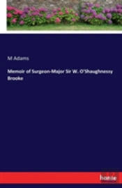 Memoir Of Surgeon-Major Sir W. O'Shaughnessy Brooke