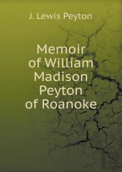 Memoir Of William Madison Peyton Of Roanoke