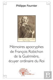 Mémoires Apocryphes De François Robichon De La Guérinière, Écuyer Ordinaire Du Roi