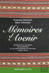 Mémoires D'Avenir : Fondation D'Un Monastère De Bénédictines Sur Les Hauts Plateaux Du Viêt Nam (1954-1975)