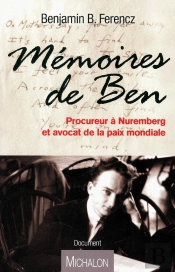 Mémoires De Ben ; Procureur À Nuremberg Et Avocat De La Paix Mondial