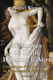 Mémoires De Hans Baldung Le Vert : Chronique D'Un Peintre De La Renaissance Allemande
