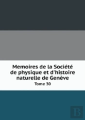 Memoires De La Societe De Physique Et D'Histoire Naturelle De Geneve Tome 30