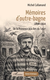 Mémoires D'Outre-Bagne : 1898-1914, De La Provence Aux Îles Du Salut