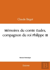 Mémoires Du Comte Eudes, Compagnon Du Roi Philippe Iii