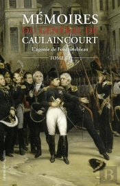 Mémoires Du Général De Caulaincourt Tome 3 ; L'Agonie De Fontainebleau