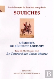 Memoires Du Regne De Louis Xiv. T3 (Mai-Decembre 1685) La Carrousel Des Galans Maures