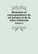 Memoires Et Correspondance Du Roi Jerome Et De La Reine Catherine Volume 6