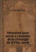 Memoires Pour Servir A L'Histoire De La Chirurgie Du Xviiie Siecle
