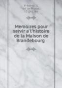 Memoires Pour Servir A L'Histoire De La Maison De Brandebourg