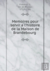 Memoires Pour Servir A L'Histoire De La Maison De Brandebourg