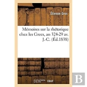 Memoires Sur La Rhetorique Chez Les Grecs, Depuis La Mort D'Alexandre Jusqu'Au Regne D'Auguste