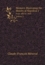 Memoirs Illustrating The History Of Napoleon I From 1802 To 1815. Volume 3