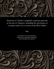 Memoirs Of Charles Campbell, At Present Prisoner In The Jail Of Glasgow
