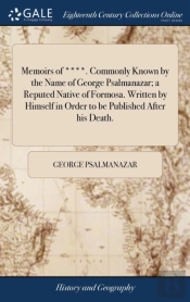 Memoirs Of ****. Commonly Known By The Name Of George Psalmanazar; A Reputed Native Of Formosa. Written By Himself In Order To Be Published After His Death.