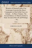 Memoirs Of Edmund Ludlow Esq; Lieutenant-General Of The Horse, Commander In Chief Of The Forces In Ireland, ... In Three Volumes. The Second Edition. To Which Is Prefix'D, Some Account Of His Life And