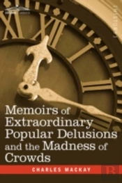 Memoirs Of Extraordinary Popular Delusions And The Madness Of Crowds