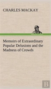 Memoirs Of Extraordinary Popular Delusions And The Madness Of Crowds