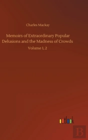 Memoirs Of Extraordinary Popular Delusions And The Madness Of Crowds