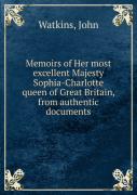 Memoirs Of Her Most Excellent Majesty Sophia-Charlotte Queen Of Great Britain