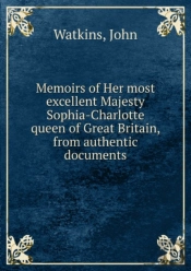 Memoirs Of Her Most Excellent Majesty Sophia-Charlotte Queen Of Great Britain