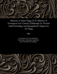 Memoirs Of James Begg, D. D. Minister Of Newington Free Church, Edinburgh