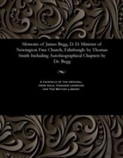 Memoirs Of James Begg, D. D. Minister Of Newington Free Church, Edinburgh