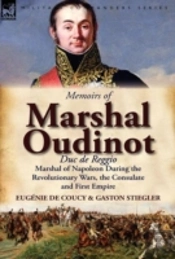 Memoirs Of Marshal Oudinot, Duc De Reggio, Marshal Of Napoleon During The Revolutionary Wars, The Consulate And First Empire