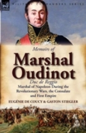 Memoirs Of Marshal Oudinot, Duc De Reggio, Marshal Of Napoleon During The Revolutionary Wars, The Consulate And First Empire