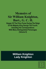 Memoirs Of Sir William Knighton, Bart., G. C. H.
