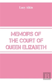 Memoirs Of The Court Of Queen Elizabeth