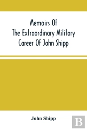 Memoirs Of The Extraordinary Military Career Of John Shipp; Late A Lieutenant In His Majesty'S 87th Regiment