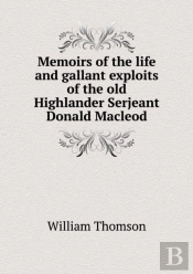 Memoirs Of The Life And Gallant Exploits Of The Old Highlander Serjeant Donald Macleod