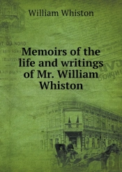 Memoirs Of The Life And Writings Of Mr. William Whiston