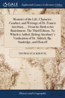 Memoirs Of The Life, Character, Conduct, And Writings Of Dr. Francis Atterbury, ... From His Birth To His Banishment. The Third Edition. To Which Is Added, Bishop Atterbury'S Vindication Of Dr. Aldric