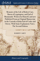 Memoirs Of The Life Of Robert Cary, Baron Of Leppington, And Earl Of Monmouth. Written By Himself, And Now Published From An Original Manuscript In The Custody Of John Earl Of Corke And Orrery. With S