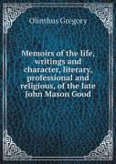 Memoirs Of The Life, Writings And Character, Literary, Professional And Religious, Of The Late John Mason Good