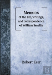 Memoirs Of The Life, Writings, And Correspondence Of William Smellie