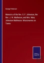 Memoirs Of The Rev. S. F. Johnston, The Rev. J. W. Matheson, And Mrs. Mary Johnston Matheson. Missionaries On Tanna