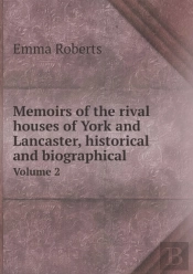 Memoirs Of The Rival Houses Of York And Lancaster, Historical And Biographical Volume 2
